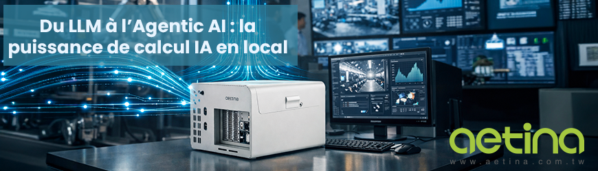 Du LLM &agrave; l&rsquo;Agentic AI : les workstations Edge AI Aetina AIP-FR68 et AIP-FR68S